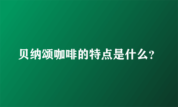 贝纳颂咖啡的特点是什么？