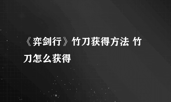 《弈剑行》竹刀获得方法 竹刀怎么获得