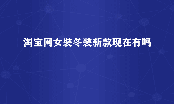 淘宝网女装冬装新款现在有吗