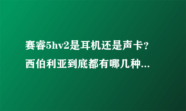 赛睿5hv2是耳机还是声卡？西伯利亚到底都有哪几种？求讲解