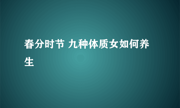 春分时节 九种体质女如何养生