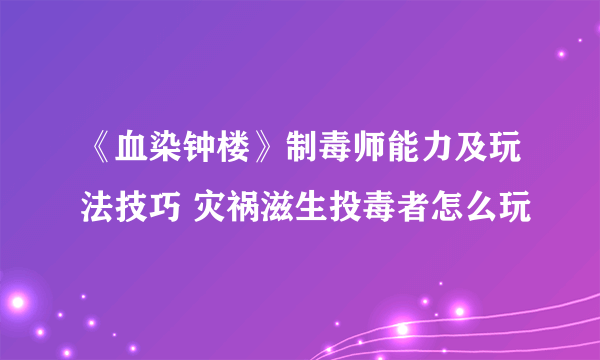 《血染钟楼》制毒师能力及玩法技巧 灾祸滋生投毒者怎么玩