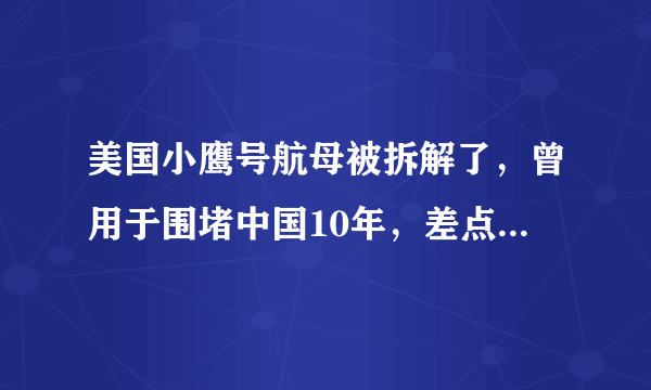 美国小鹰号航母被拆解了，曾用于围堵中国10年，差点落入印度手中