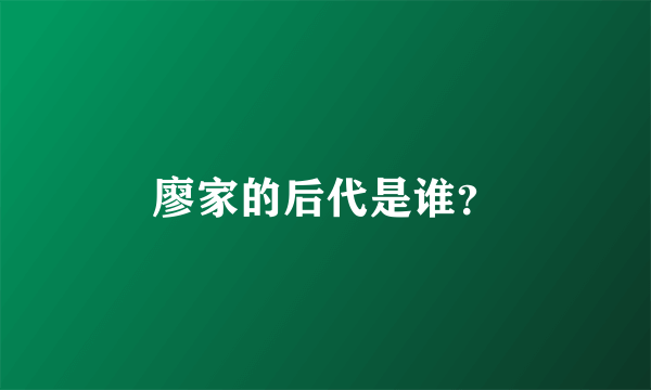 廖家的后代是谁？