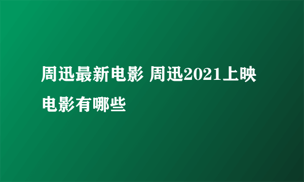 周迅最新电影 周迅2021上映电影有哪些