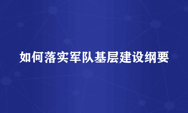 如何落实军队基层建设纲要