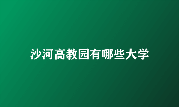 沙河高教园有哪些大学