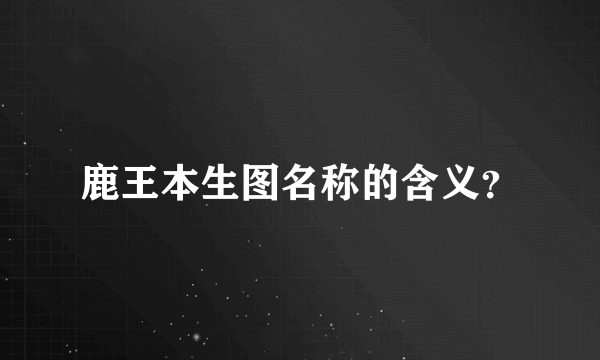 鹿王本生图名称的含义？