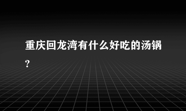 重庆回龙湾有什么好吃的汤锅?