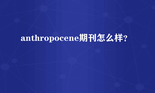 anthropocene期刊怎么样？