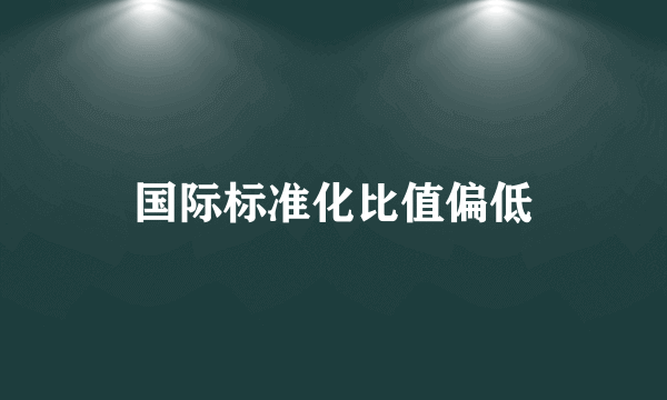 国际标准化比值偏低