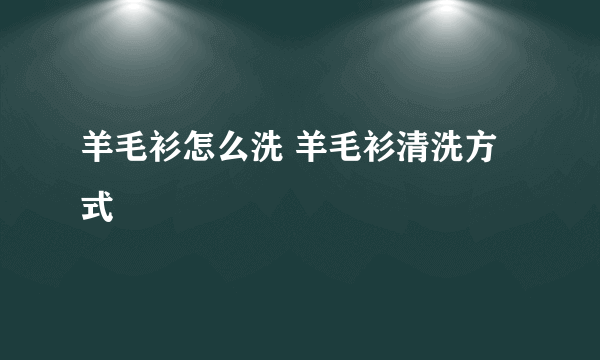 羊毛衫怎么洗 羊毛衫清洗方式