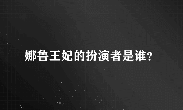 娜鲁王妃的扮演者是谁？