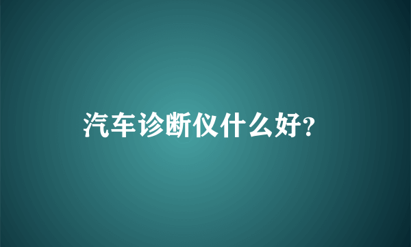 汽车诊断仪什么好？