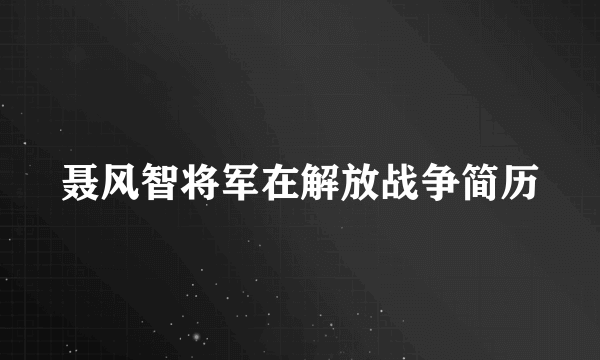 聂风智将军在解放战争简历