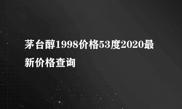 茅台醇1998价格53度2020最新价格查询