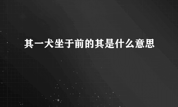 其一犬坐于前的其是什么意思