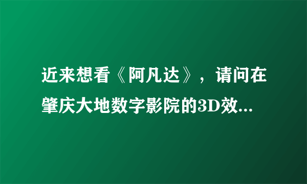 近来想看《阿凡达》，请问在肇庆大地数字影院的3D效果如何？