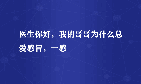 医生你好，我的哥哥为什么总爱感冒，一感