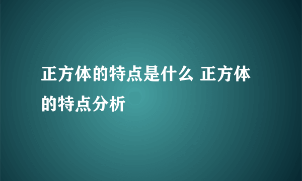 正方体的特点是什么 正方体的特点分析