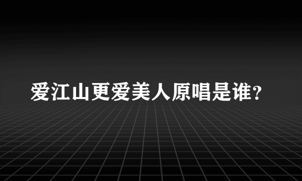 爱江山更爱美人原唱是谁？