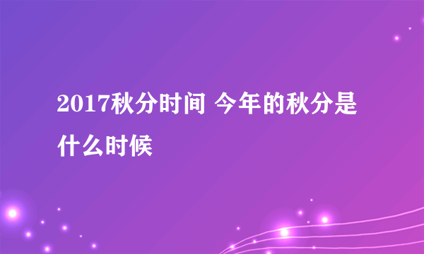 2017秋分时间 今年的秋分是什么时候