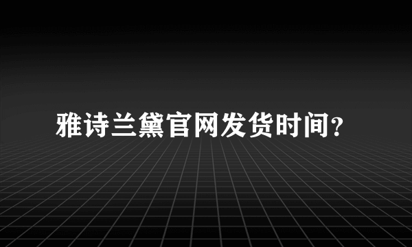 雅诗兰黛官网发货时间？