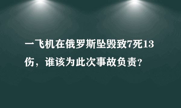 一飞机在俄罗斯坠毁致7死13伤，谁该为此次事故负责？