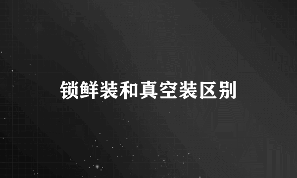 锁鲜装和真空装区别