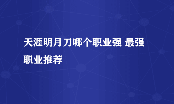 天涯明月刀哪个职业强 最强职业推荐