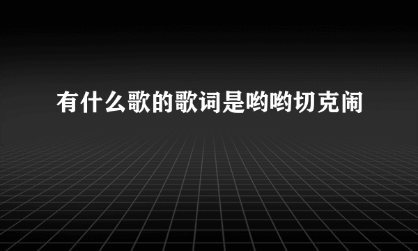 有什么歌的歌词是哟哟切克闹