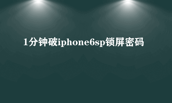 1分钟破iphone6sp锁屏密码