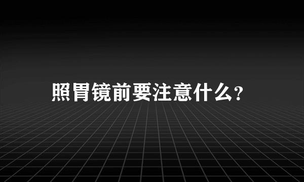 照胃镜前要注意什么？