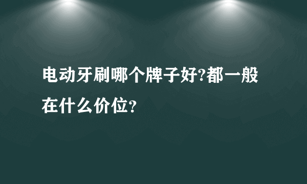 电动牙刷哪个牌子好?都一般在什么价位？