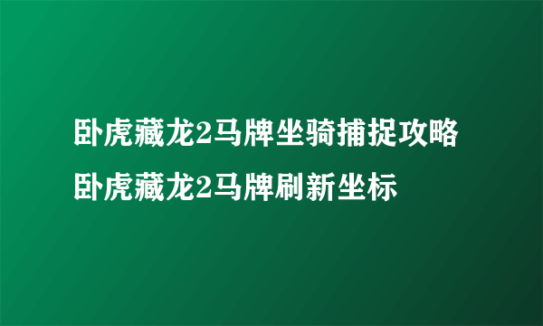 卧虎藏龙2马牌坐骑捕捉攻略 卧虎藏龙2马牌刷新坐标