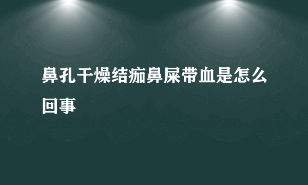 鼻孔干燥结痂鼻屎带血是怎么回事