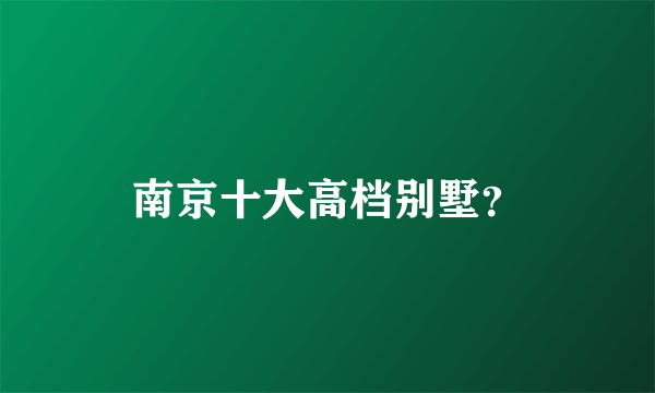 南京十大高档别墅？