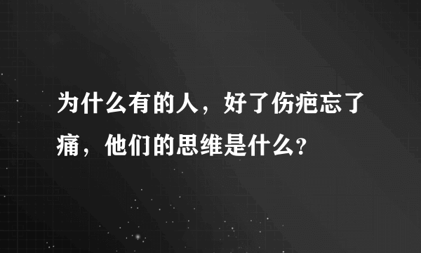 为什么有的人，好了伤疤忘了痛，他们的思维是什么？