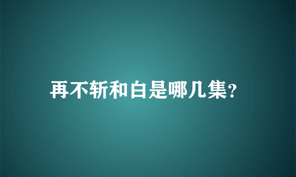 再不斩和白是哪几集？