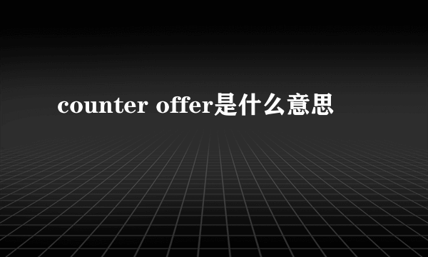 counter offer是什么意思