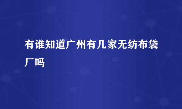 有谁知道广州有几家无纺布袋厂吗