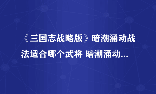 《三国志战略版》暗潮涌动战法适合哪个武将 暗潮涌动战法出处