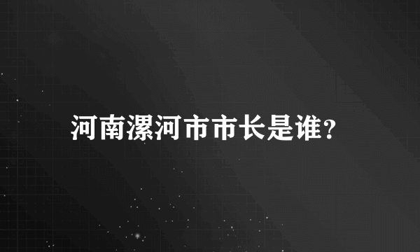 河南漯河市市长是谁？