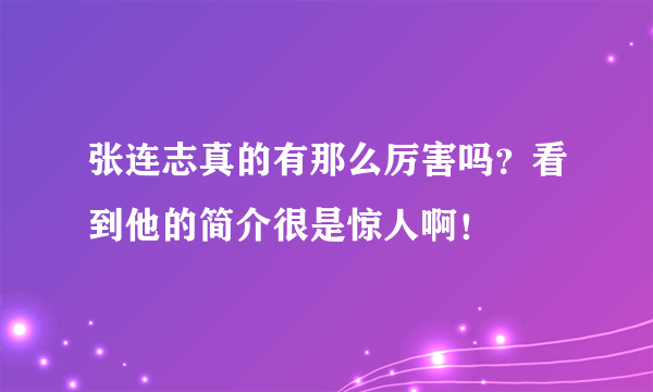 张连志真的有那么厉害吗？看到他的简介很是惊人啊！