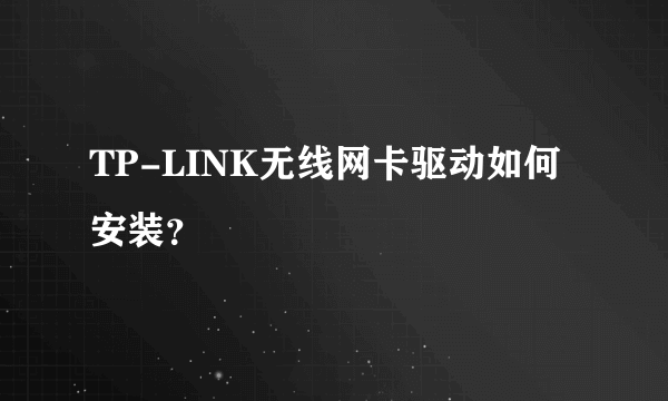 TP-LINK无线网卡驱动如何安装？