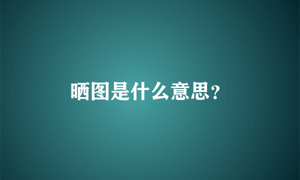 晒图是什么意思？