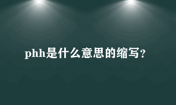 phh是什么意思的缩写？