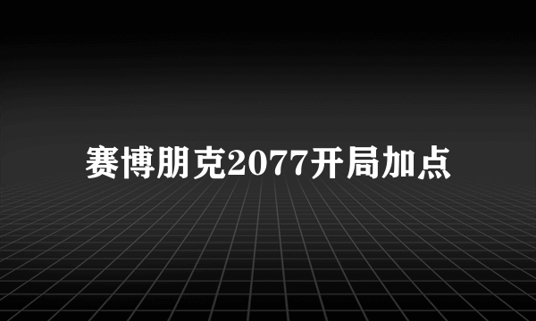 赛博朋克2077开局加点