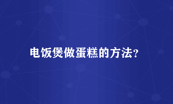 电饭煲做蛋糕的方法？