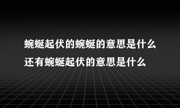 蜿蜒起伏的蜿蜒的意思是什么还有蜿蜒起伏的意思是什么